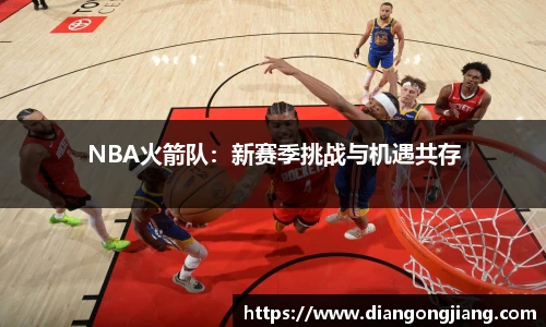 NBA火箭队：新赛季挑战与机遇共存